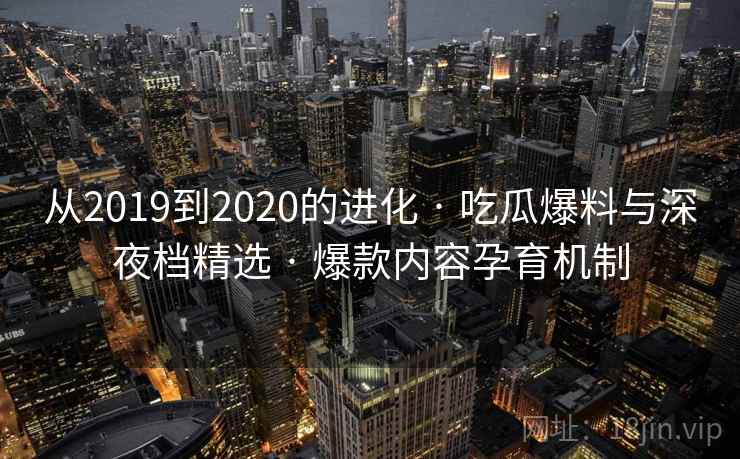 从2019到2020的进化 · 吃瓜爆料与深夜档精选 · 爆款内容孕育机制
