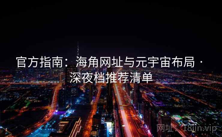 官方指南：海角网址与元宇宙布局 · 深夜档推荐清单