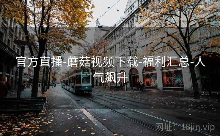官方直播-蘑菇视频下载-福利汇总-人气飙升