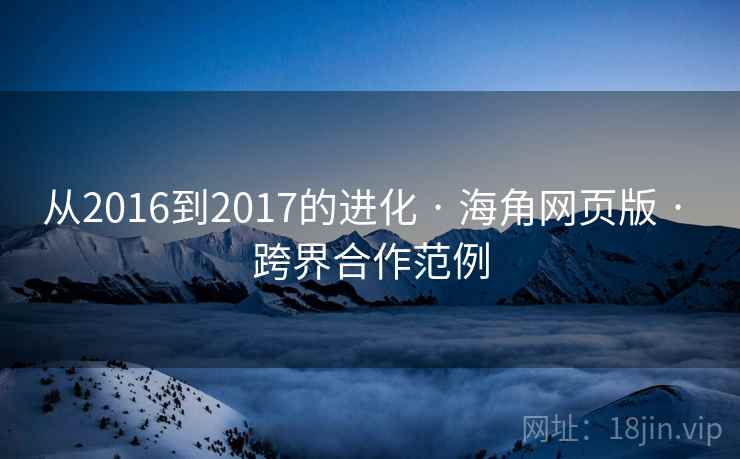 从2016到2017的进化 · 海角网页版 · 跨界合作范例