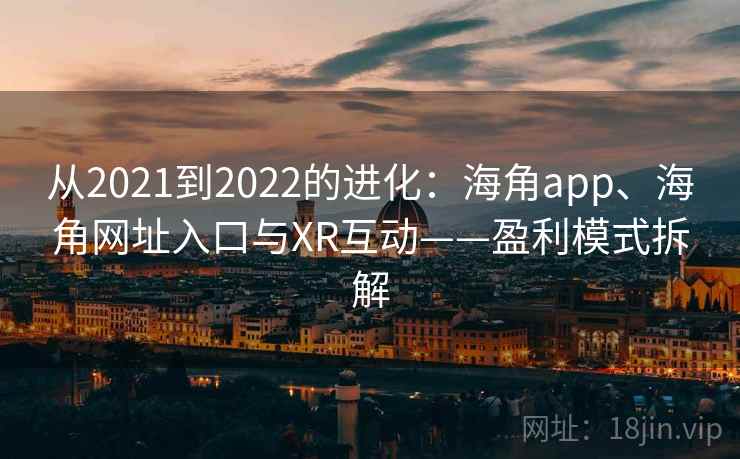 从2021到2022的进化：海角app、海角网址入口与XR互动——盈利模式拆解