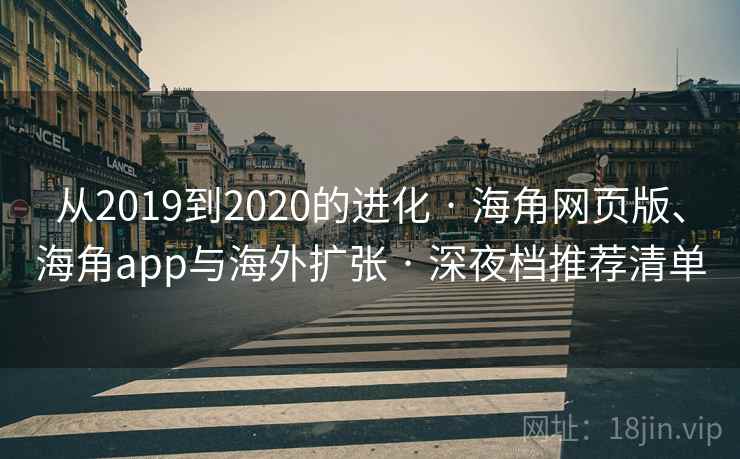从2019到2020的进化 · 海角网页版、海角app与海外扩张 · 深夜档推荐清单