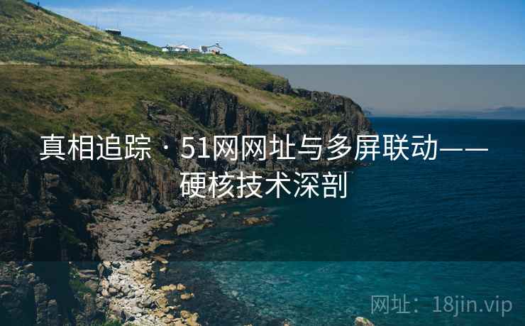 真相追踪 · 51网网址与多屏联动——硬核技术深剖