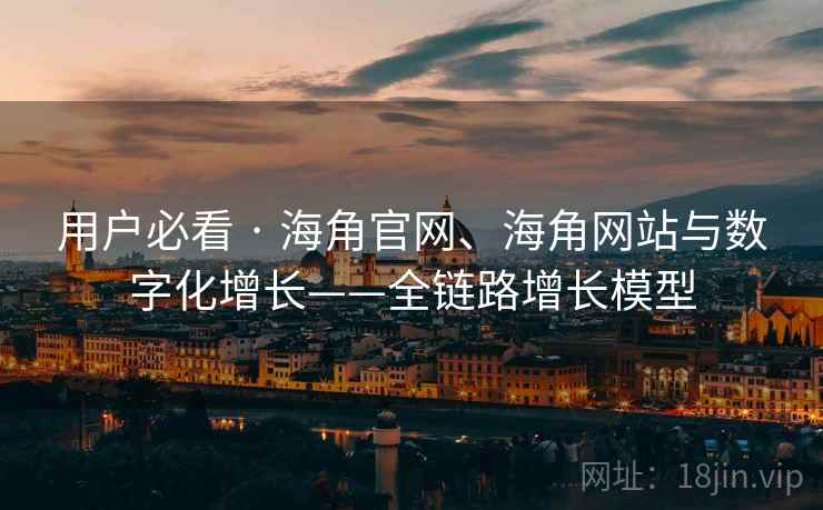 用户必看 · 海角官网、海角网站与数字化增长——全链路增长模型