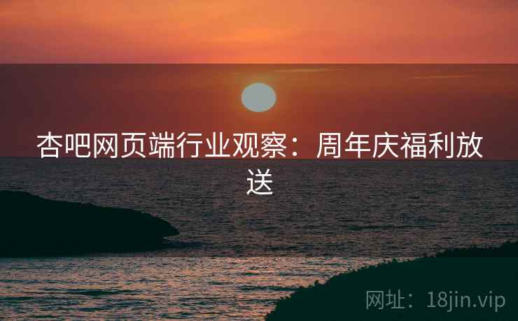 杏吧网页端行业观察：周年庆福利放送