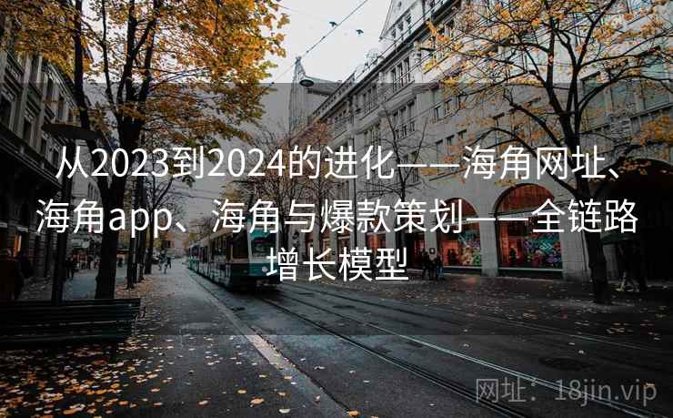从2023到2024的进化——海角网址、海角app、海角与爆款策划——全链路增长模型