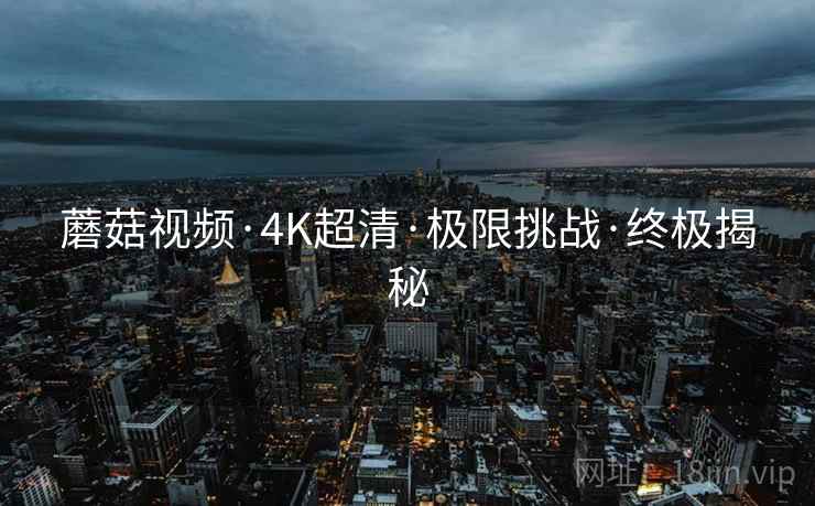 蘑菇视频·4K超清·极限挑战·终极揭秘