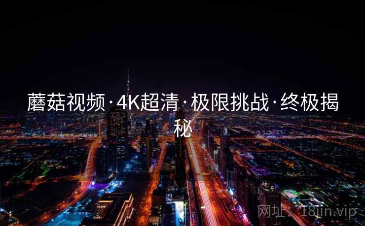 蘑菇视频·4K超清·极限挑战·终极揭秘