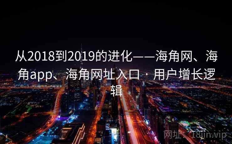 从2018到2019的进化——海角网、海角app、海角网址入口 · 用户增长逻辑
