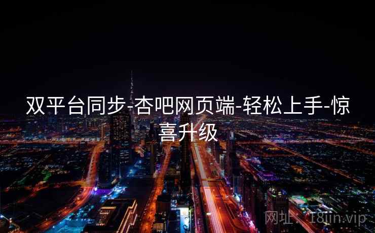 双平台同步-杏吧网页端-轻松上手-惊喜升级