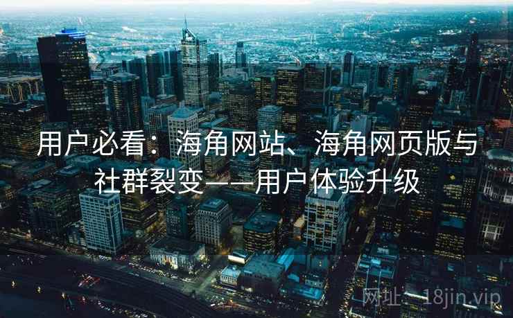 用户必看：海角网站、海角网页版与社群裂变——用户体验升级