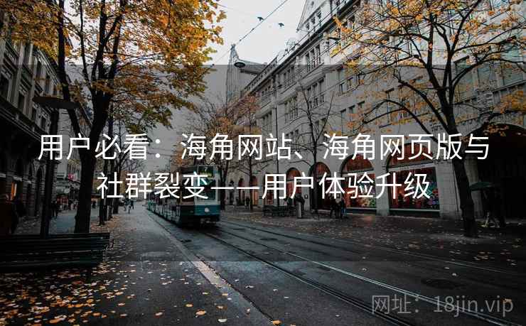 用户必看：海角网站、海角网页版与社群裂变——用户体验升级