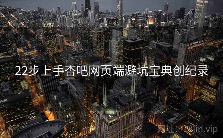 22步上手杏吧网页端避坑宝典创纪录