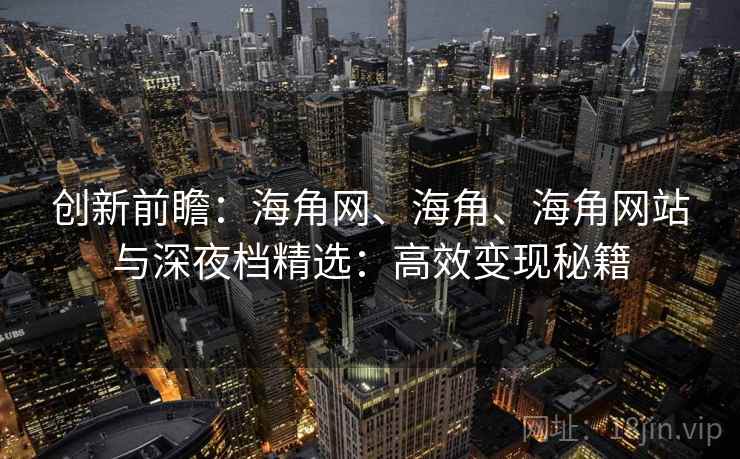 创新前瞻：海角网、海角、海角网站与深夜档精选：高效变现秘籍