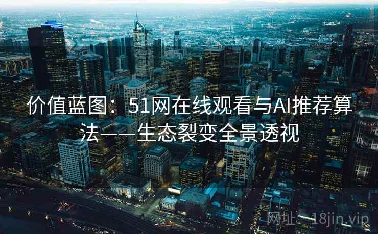 价值蓝图：51网在线观看与AI推荐算法——生态裂变全景透视