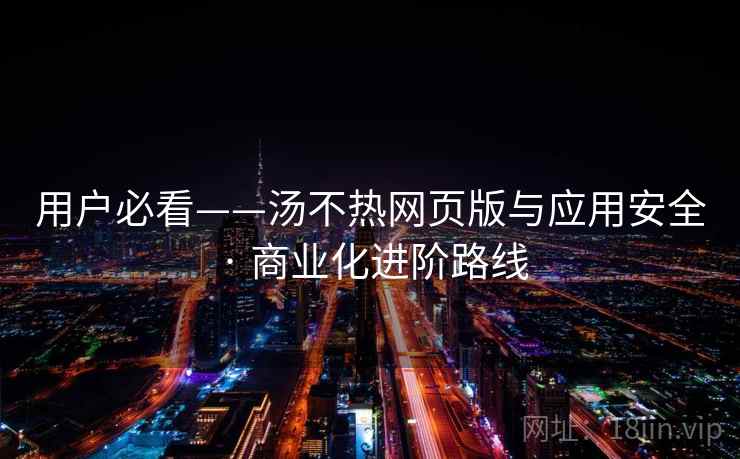 用户必看——汤不热网页版与应用安全 · 商业化进阶路线