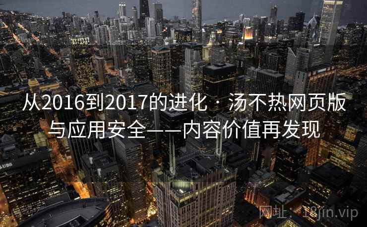 从2016到2017的进化 · 汤不热网页版与应用安全——内容价值再发现